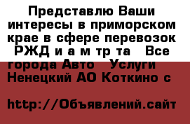 Представлю Ваши интересы в приморском крае в сфере перевозок РЖД и а/м тр-та - Все города Авто » Услуги   . Ненецкий АО,Коткино с.